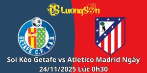 Soi Kèo Getafe vs Atletico Madrid Ngày 24/11/2025 Lúc 0h30